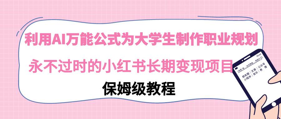 利用AI万能公式为大学生制作职业规划，永不过时的小红书长期变现项目-卧狐科技网
