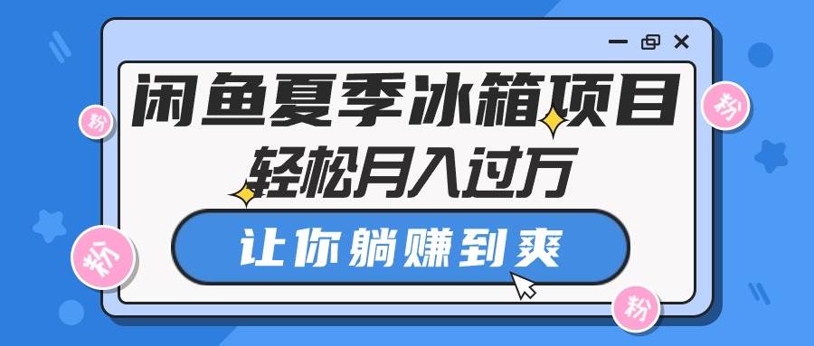闲鱼夏季冰箱项目，轻松月入过万，让你躺赚到爽-卧狐科技网