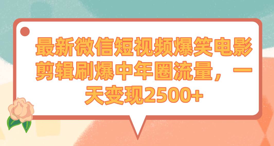 最新微信短视频爆笑电影剪辑刷爆中年圈流量，一天变现2500+-卧狐科技网