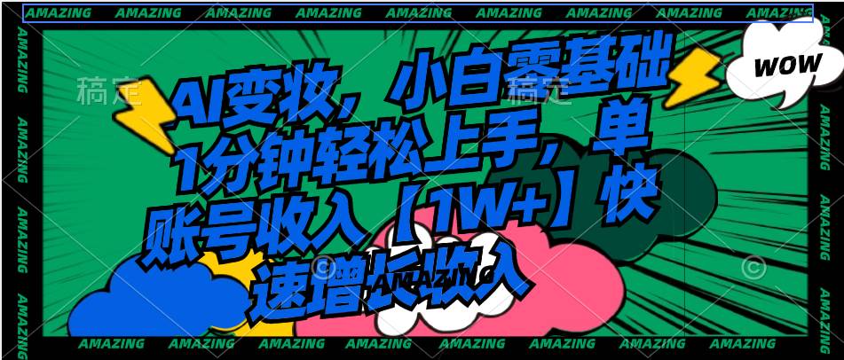 AI变妆，小白零基础1分钟轻松上手，单账号收入【1W+】快速增长收入-卧狐科技网