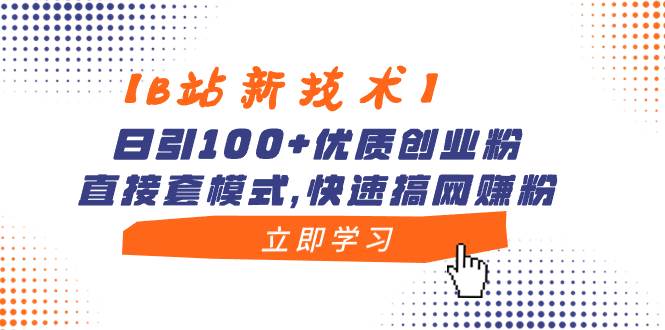 【B站新技术】日引100+优质创业粉，直接套模式，快速搞网赚粉-卧狐科技网