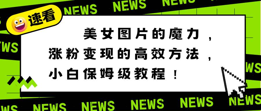 美女图片的魔力，涨粉变现的高效方法，小白保姆级教程！-卧狐科技网