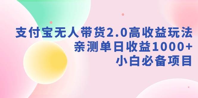 支付宝无人带货2.0高收益玩法，亲测单日收益1000+，小白必备项目-卧狐科技网