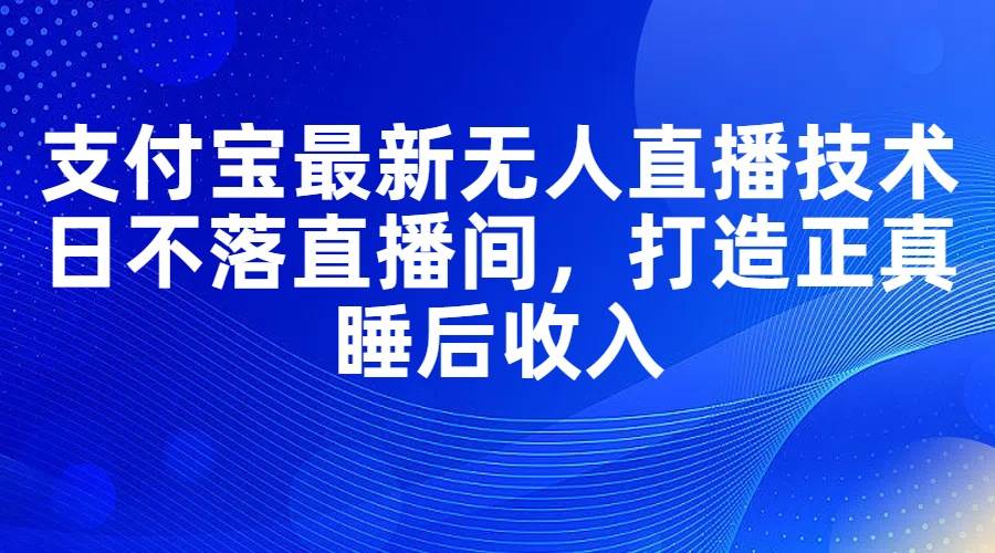 支付宝最新无人直播技术，日不落直播间，打造正真睡后收入-卧狐科技网