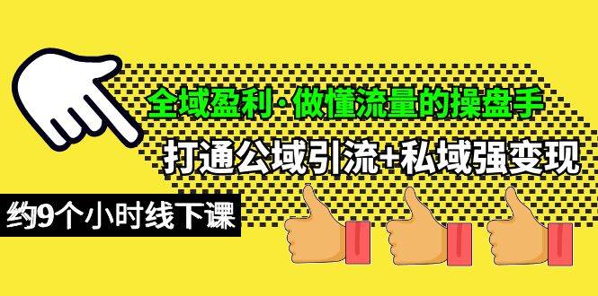 全域盈利·做懂流量的操盘手，打通公域引流+私域强变现，约9个小时线下课-卧狐科技网