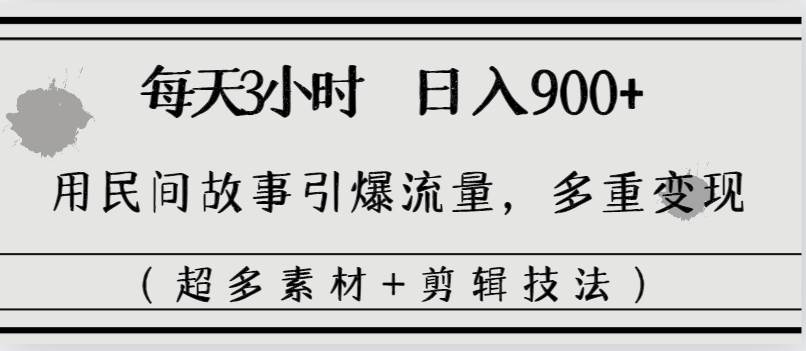 每天三小时日入900+，用民间故事引爆流量，多重变现（超多素材+剪辑技法）-卧狐科技网
