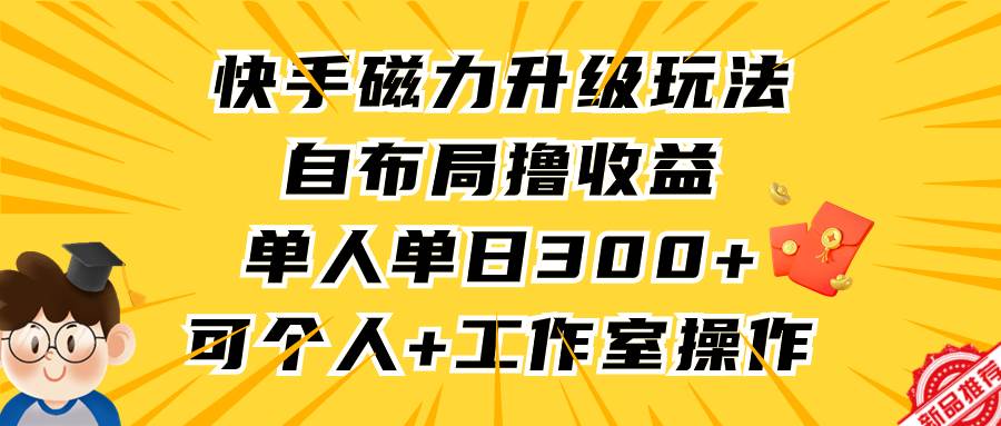 快手磁力升级玩法，自布局撸收益，单人单日300+，个人工作室均可操作-卧狐科技网