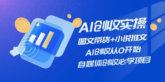 AI创收实操—图文带货+小说推文，AI创收从0开始，自媒体创收必学项目-卧狐科技网
