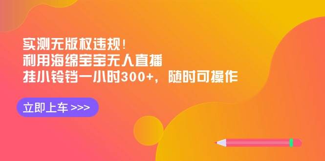 实测无版权违规！利用海绵宝宝无人直播，挂小铃铛一小时300+，随时可操作-卧狐科技网