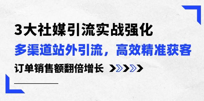 3大社媒引流实操强化，多渠道站外引流/高效精准获客/订单销售额翻倍增长-卧狐科技网