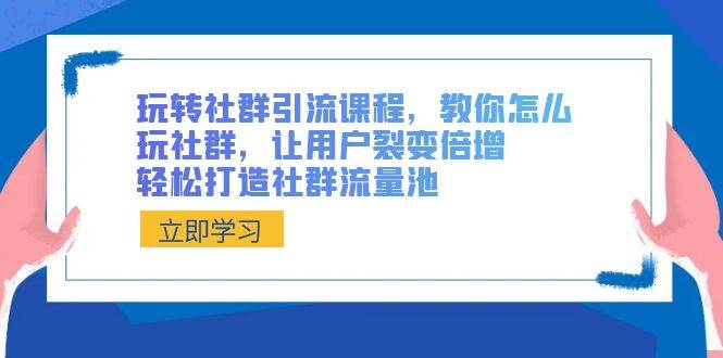 玩转社群 引流课程，教你怎么玩社群，让用户裂变倍增，轻松打造社群流量池-卧狐科技网