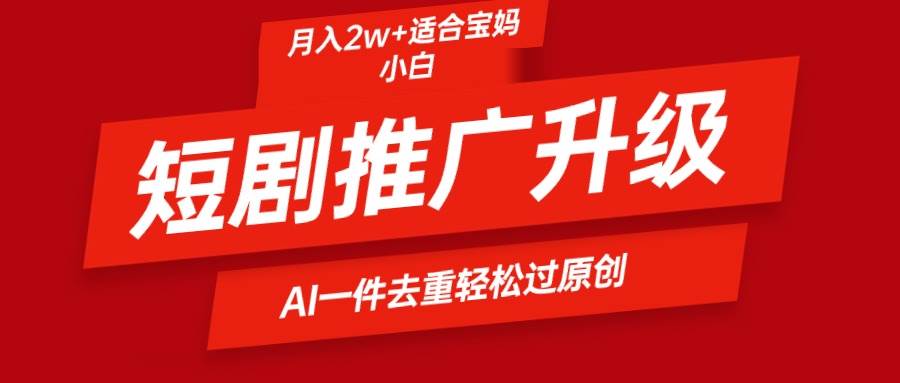 短剧推广升级新玩法，AI一键二创去重，轻松月入2w+-卧狐科技网