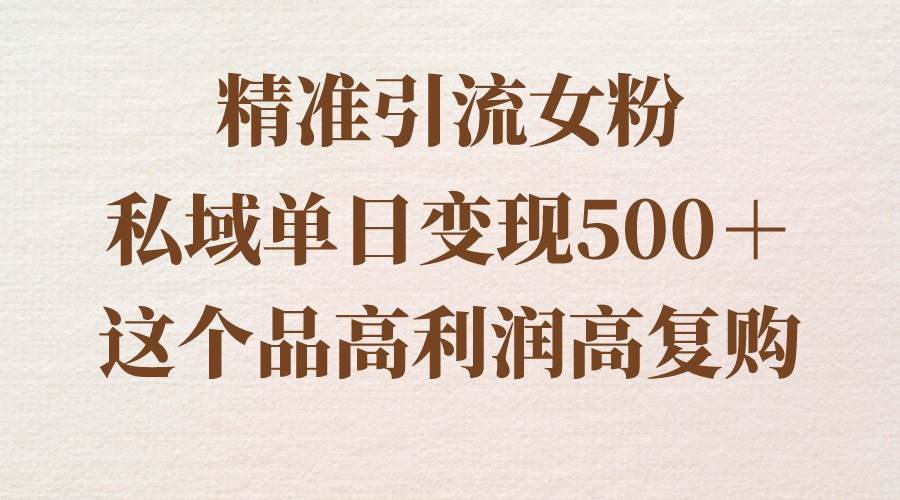 精准引流女粉，私域单日变现500＋，高利润高复购，保姆级实操教程分享-卧狐科技网