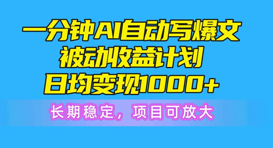 一分钟AI爆文被动收益计划，日均变现1000+，长期稳定，项目可放大-卧狐科技网
