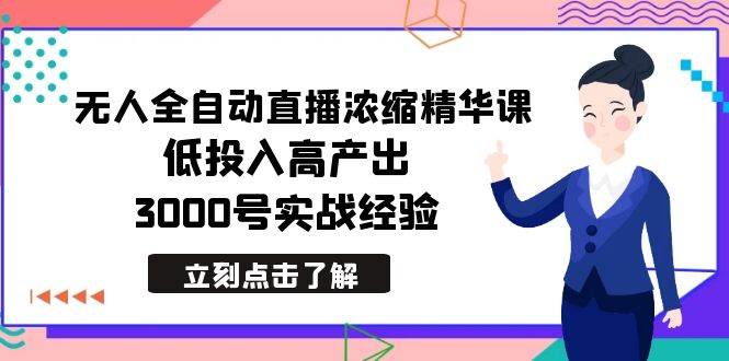 最新无人全自动直播浓缩精华课，低投入高产出，3000号实战经验-卧狐科技网