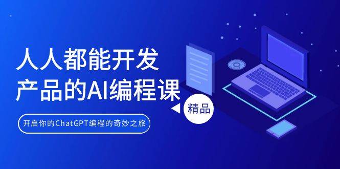 人人都能 开发产品的AI编程课，开启你的ChatGPT编程的奇妙之旅-卧狐科技网