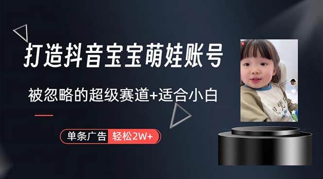 打造抖音宝宝账号，一条广告2W，大部分人忽略的超级赛道，小白简单入手-卧狐科技网