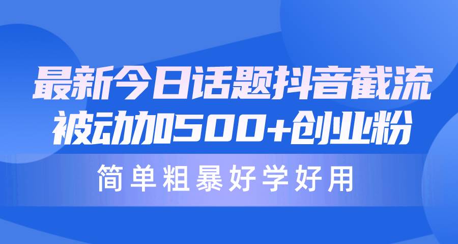 最新今日话题抖音截流，每天被动加500+创业粉，简单粗暴好学好用-卧狐科技网