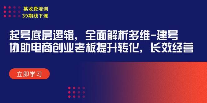 某收费培训39期线下课：起号底层逻辑，全面解析多维 建号，协助电商创业...-卧狐科技网