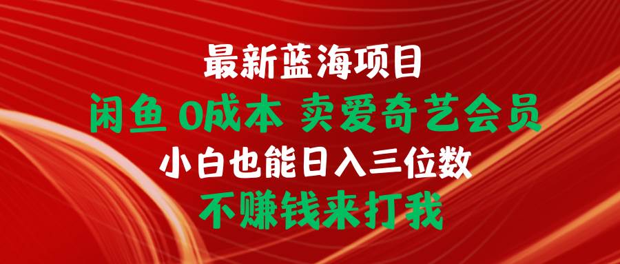 最新蓝海项目 闲鱼0成本 卖爱奇艺会员 小白也能入三位数 不赚钱来打我-卧狐科技网