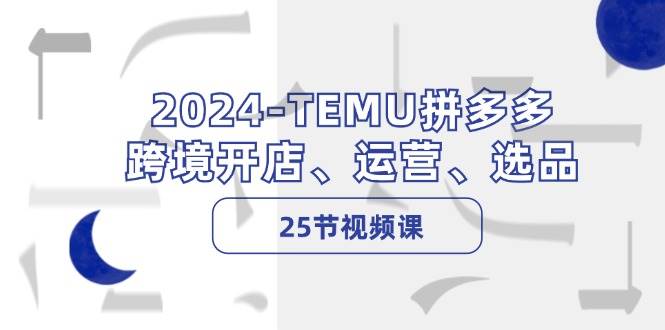 2024-TEMU拼多多·跨境开店、运营、选品（25节视频课）-卧狐科技网