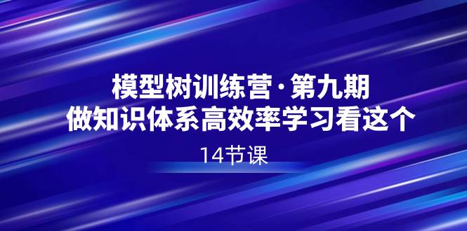 模型树特训营·第九期，做知识体系高效率学习看这个（14节课）-卧狐科技网