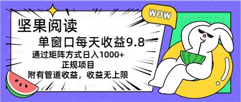 坚果阅读单窗口每天收益9.8通过矩阵方式日入1000+正规项目附有管道收益...-卧狐科技网