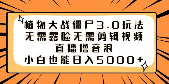 植物大战僵尸3.0玩法无需露脸无需剪辑视频，直播撸音浪，小白也能日入5000+-卧狐科技网