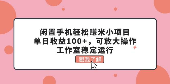 闲置手机轻松赚米小项目，单日收益100+，可放大操作，工作室稳定运行-卧狐科技网