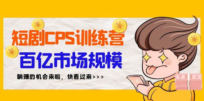短剧CPS特训营，百亿市场规模，新手可躺赚的项目（35节）-卧狐科技网