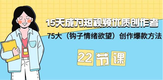15天成为短视频-优质创作者+75大（钩子-情绪欲望）创作爆款方法-22节课-卧狐科技网