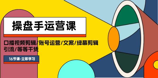 操盘手运营课程：口播视频剪辑/账号运营/文案/绿幕剪辑/引流/干货/16节-卧狐科技网