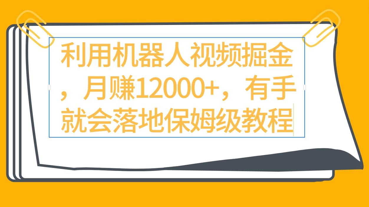 利用机器人视频掘金月赚12000+，有手就会落地保姆级教程-卧狐科技网