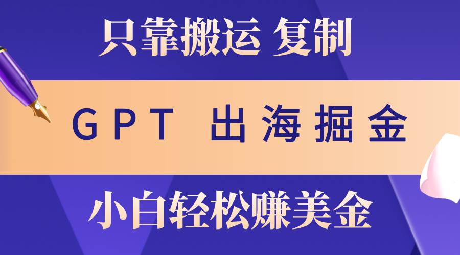 出海掘金搬运，赚老外美金，月入3w+，仅需GPT粘贴复制，小白也能玩转-卧狐科技网