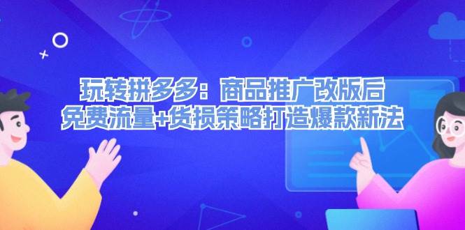 玩转拼多多：商品推广改版后，免费流量+货损策略打造爆款新法（无水印）-卧狐科技网