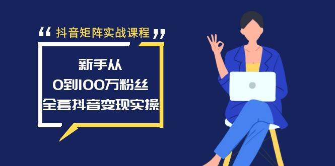 抖音矩阵实战课程：新手从0到100万粉丝，全套抖音变现实操-卧狐科技网
