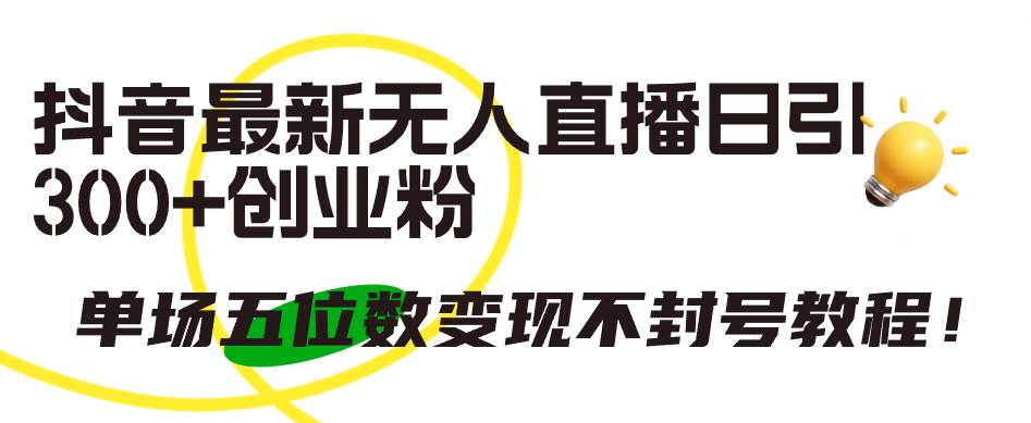 抖音最新无人直播日引300+创业粉，单场五位数变现不封号教程！-卧狐科技网