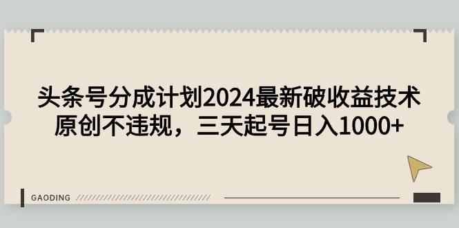 头条号分成计划2024最新破收益技术，原创不违规，三天起号日入1000+-卧狐科技网