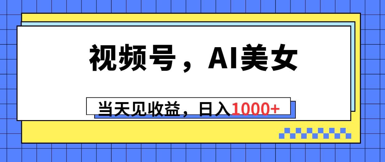 视频号，Ai美女，当天见收益，日入1000+-卧狐科技网