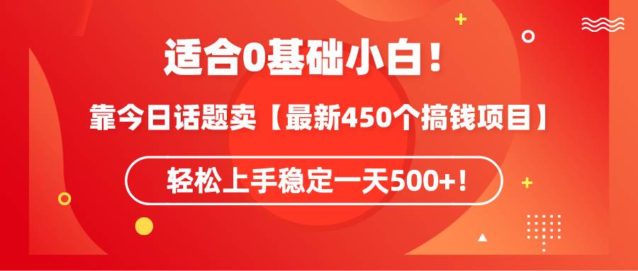 适合0基础小白！靠今日话题卖【最新450个搞钱方法】轻松上手稳定一天500+！-卧狐科技网