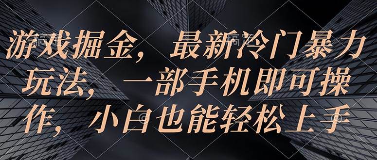 游戏掘金，最新冷门暴力玩法，一部手机即可操作，小白也能轻松上手-卧狐科技网