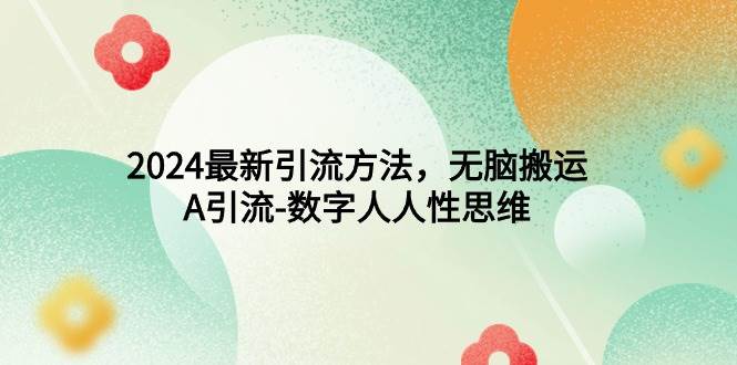 2024最新引流方法，无脑搬运，A引流-数字人人性思维-卧狐科技网