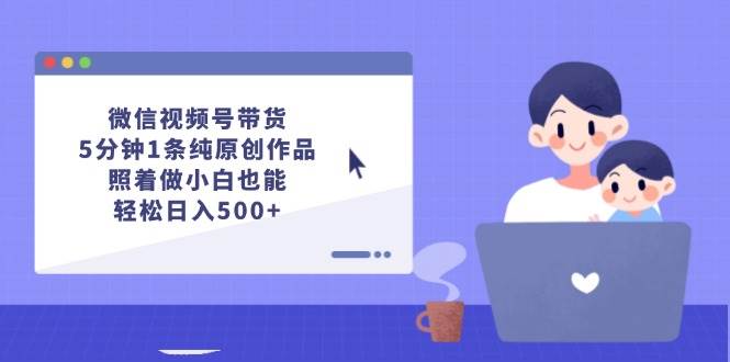 微信视频号带货，5分钟1条纯原创作品，照着做小白也能轻松日入500+-卧狐科技网
