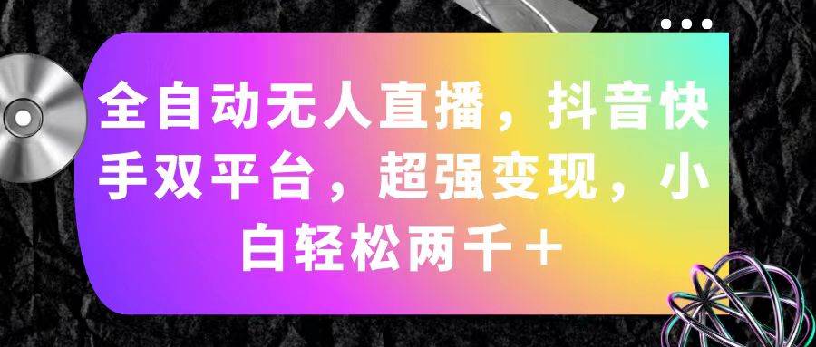 全自动无人直播，抖音快手双平台，超强变现，小白轻松两千＋-卧狐科技网