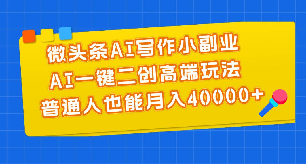 微头条AI写作小副业，AI一键二创高端玩法 普通人也能月入40000+-卧狐科技网