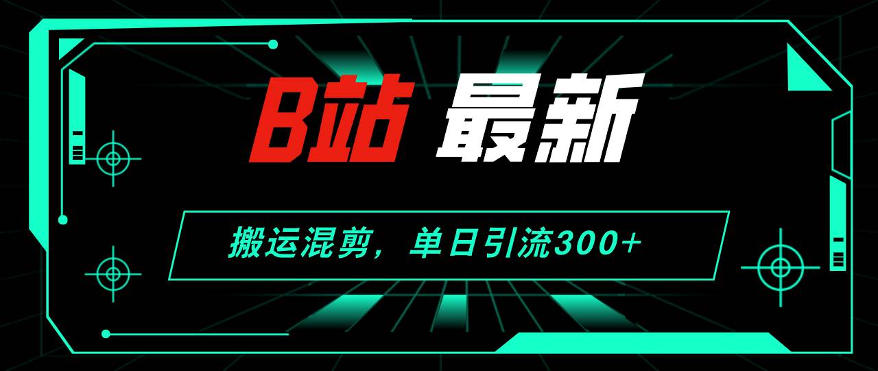 B站最新，搬运混剪，单日引流300+创业粉-卧狐科技网