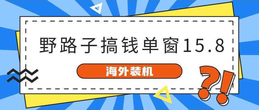 海外装机，野路子搞钱，单窗口15.8，已变现10000+-卧狐科技网