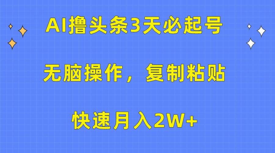 AI撸头条3天必起号，无脑操作3分钟1条，复制粘贴快速月入2W+-卧狐科技网