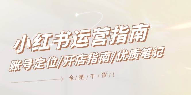小红书运营指南，账号定位/开店指南/优质笔记/没有套路，全是经验-卧狐科技网