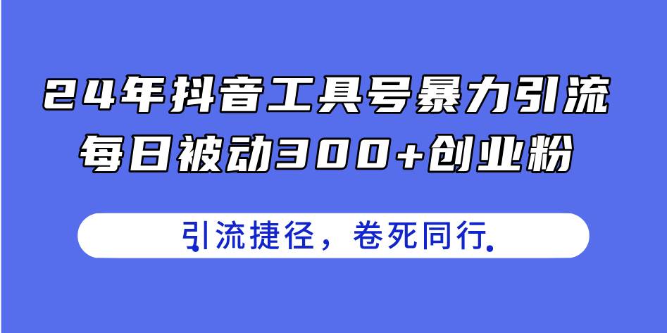 24年抖音工具号暴力引流，每日被动300+创业粉，创业粉捷径，卷死同行-卧狐科技网